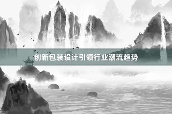 创新包装设计引领行业潮流趋势