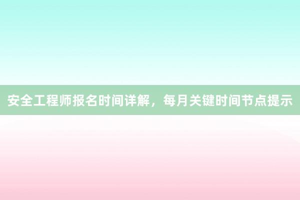 安全工程师报名时间详解，每月关键时间节点提示