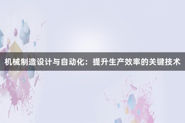 机械制造设计与自动化：提升生产效率的关键技术