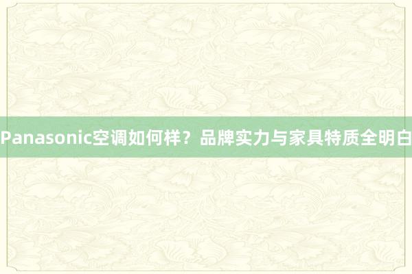 Panasonic空调如何样？品牌实力与家具特质全明白