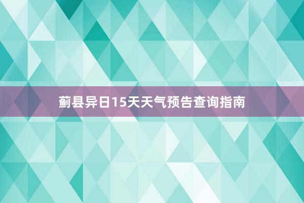 蓟县异日15天天气预告查询指南